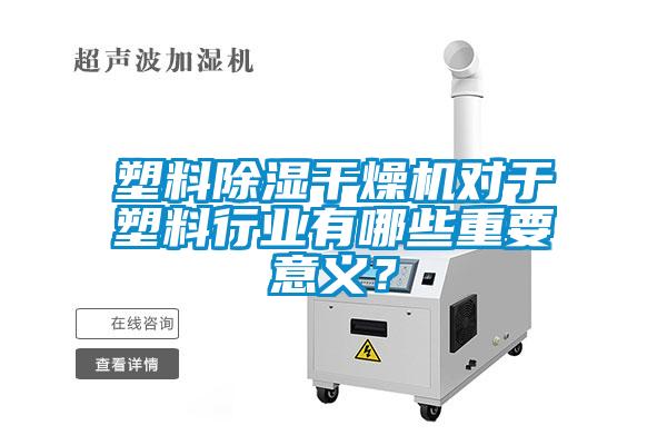 塑料除濕干燥機對于塑料行業有哪些重要意義？