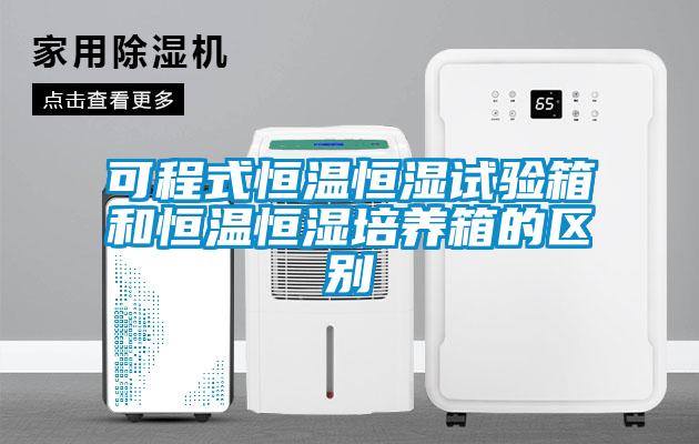 可程式恒溫恒濕試驗箱和恒溫恒濕培養箱的區別