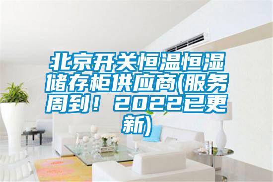 北京開關恒溫恒濕儲存柜供應商(服務周到！2022已更新)