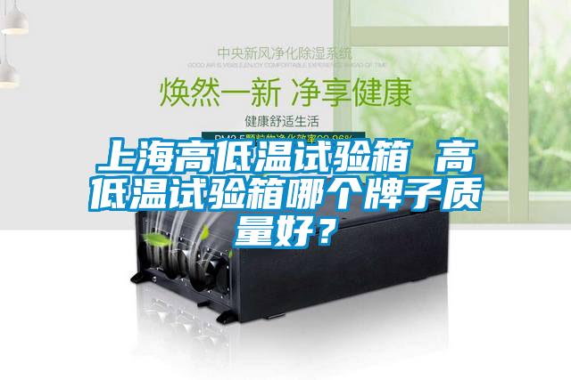 上海高低溫試驗箱 高低溫試驗箱哪個牌子質量好？
