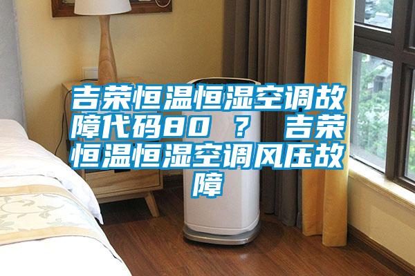 吉榮恒溫恒濕空調故障代碼80 ？ 吉榮恒溫恒濕空調風壓故障