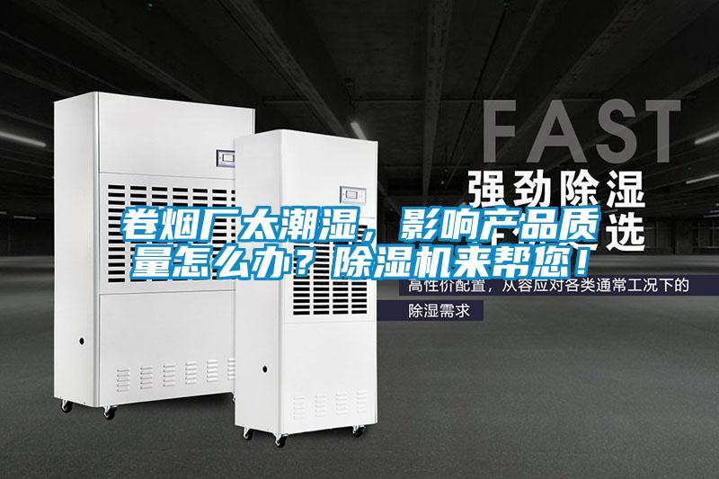 卷煙廠太潮濕，影響產品質量怎么辦？除濕機來幫您！