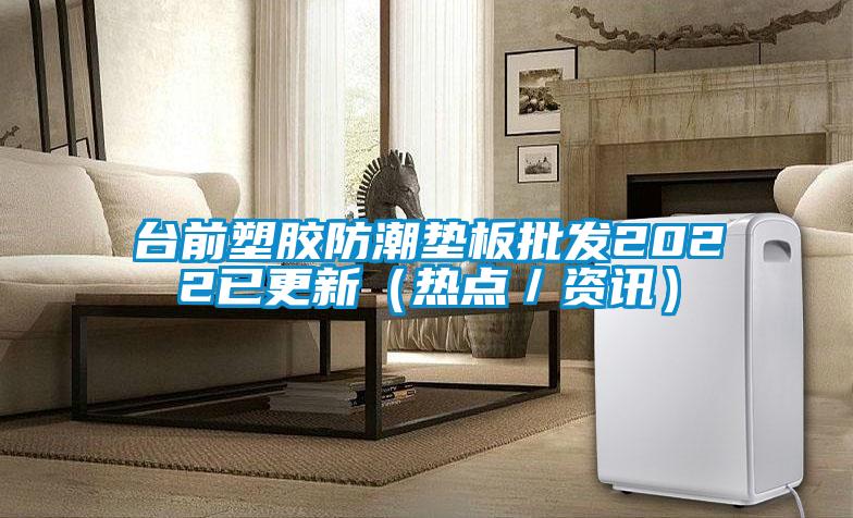 臺前塑膠防潮墊板批發2022已更新（熱點／資訊）