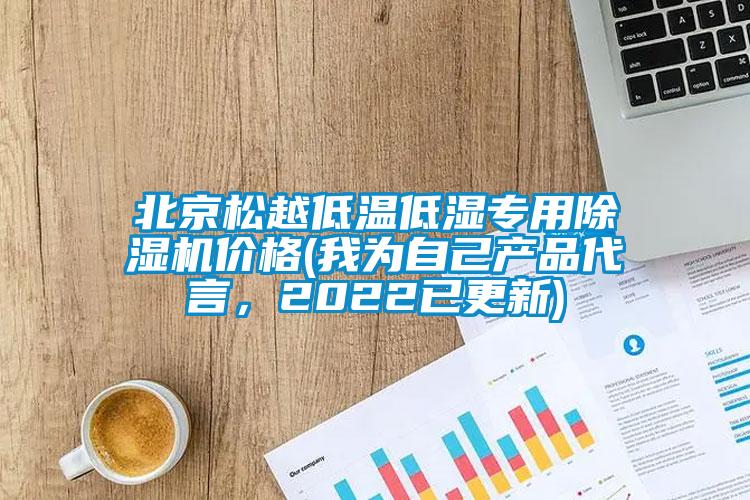 北京松越低溫低濕專用除濕機價格(我為自己產品代言，2022已更新)