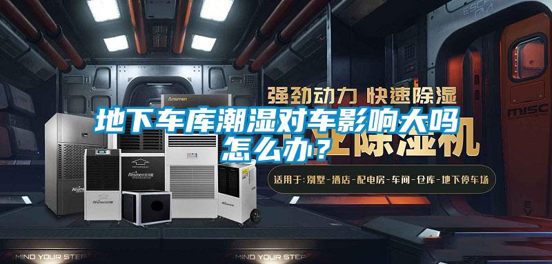 地下車庫潮濕對車影響大嗎怎么辦？