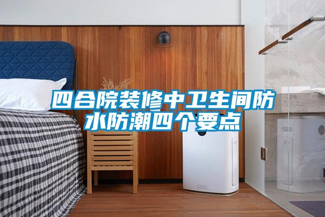 四合院裝修中衛生間防水防潮四個要點
