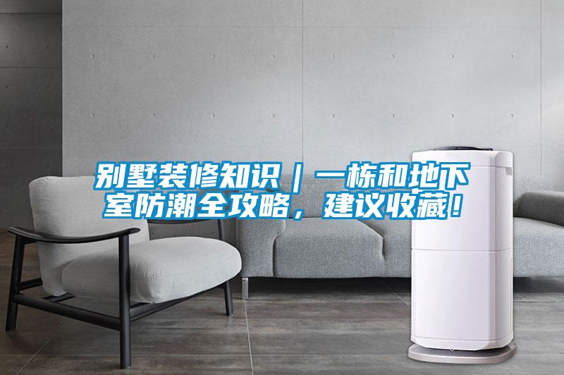 別墅裝修知識｜一棟和地下室防潮全攻略，建議收藏！