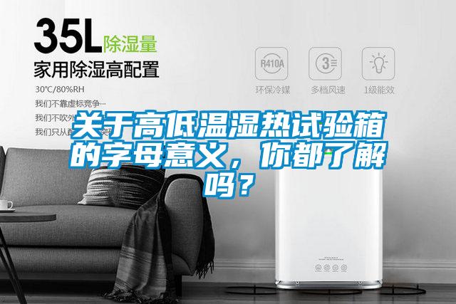 關于高低溫濕熱試驗箱的字母意義，你都了解嗎？