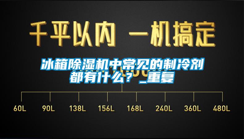 冰箱除濕機中常見的制冷劑都有什么？_重復