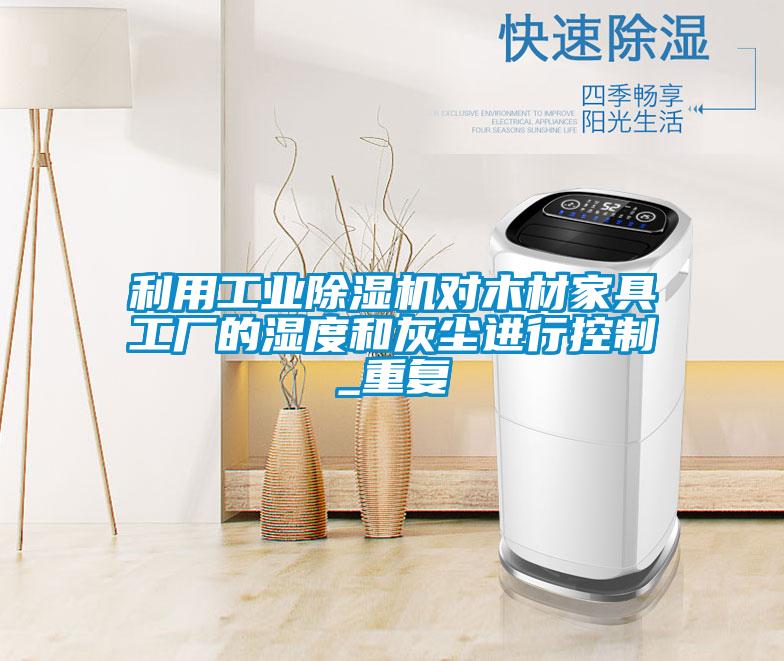 利用工業除濕機對木材家具工廠的濕度和灰塵進行控制_重復