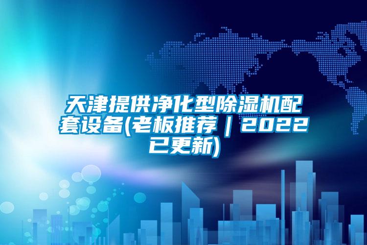 天津提供凈化型除濕機配套設備(老板推薦｜2022已更新)
