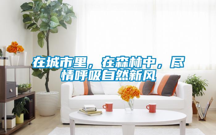 在城市里，在森林中，盡情呼吸自然新風