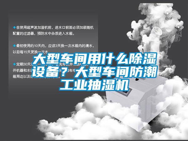 大型車間用什么除濕設備？大型車間防潮工業抽濕機