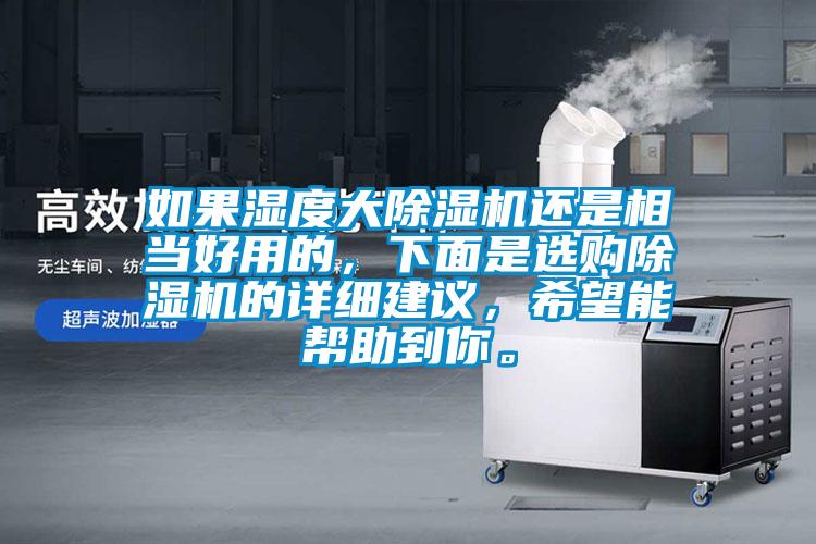 如果濕度大除濕機還是相當好用的，下面是選購除濕機的詳細建議，希望能幫助到你。
