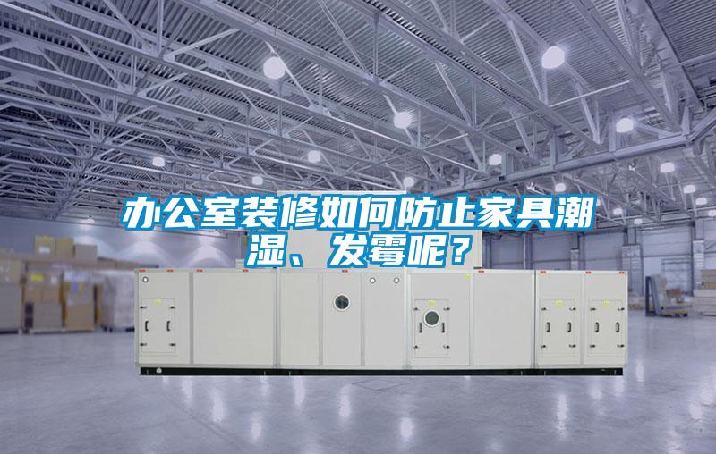 辦公室裝修如何防止家具潮濕、發霉呢？