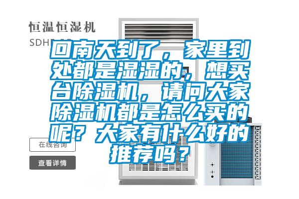 回南天到了，家里到處都是濕濕的，想買臺除濕機，請問大家除濕機都是怎么買的呢？大家有什么好的推薦嗎？