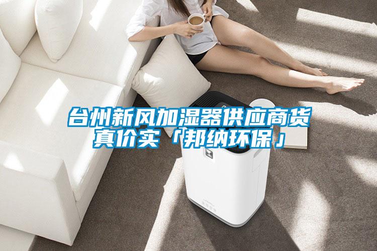 臺州新風加濕器供應商貨真價實「邦納環?！?></div>
								<div   id=