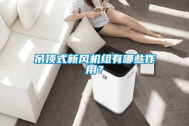 吊頂式新風機組有哪些作用？