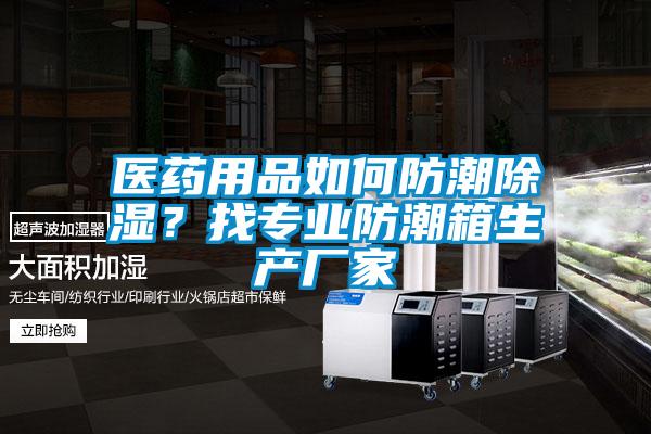 醫藥用品如何防潮除濕？找專業防潮箱生產廠家