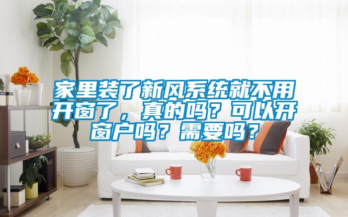 家里裝了新風系統就不用開窗了，真的嗎？可以開窗戶嗎？需要嗎？