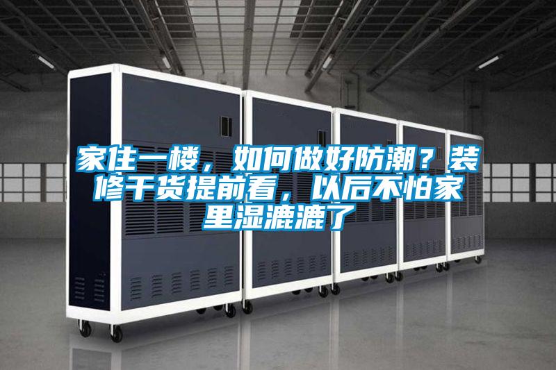 家住一樓，如何做好防潮？裝修干貨提前看，以后不怕家里濕漉漉了