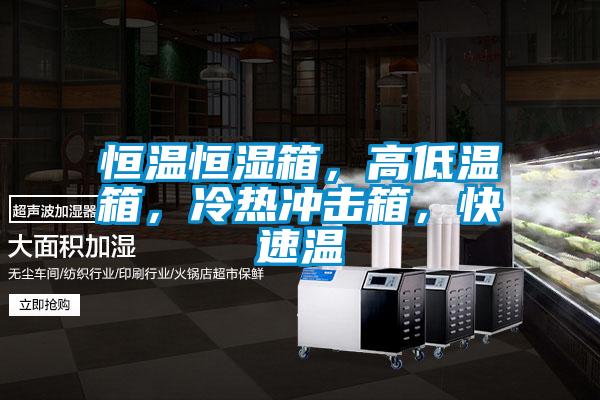恒溫恒濕箱，高低溫箱，冷熱沖擊箱，快速溫