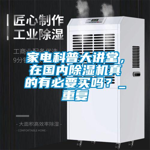 家電科普大講堂，在國內除濕機真的有必要買嗎？_重復