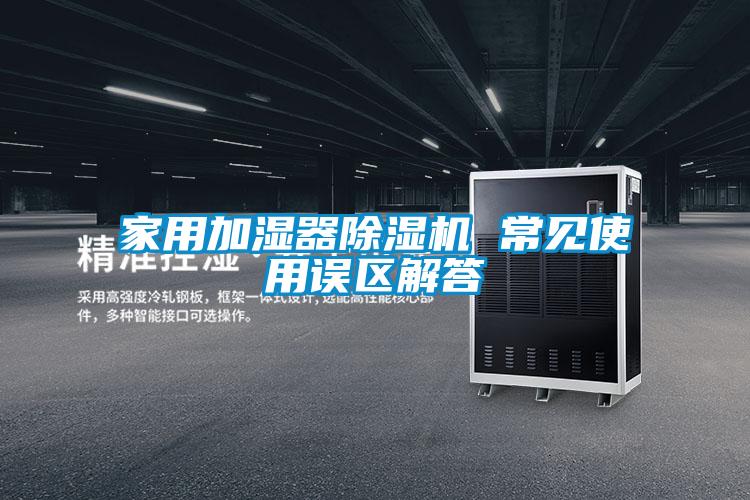 家用加濕器除濕機 常見使用誤區解答