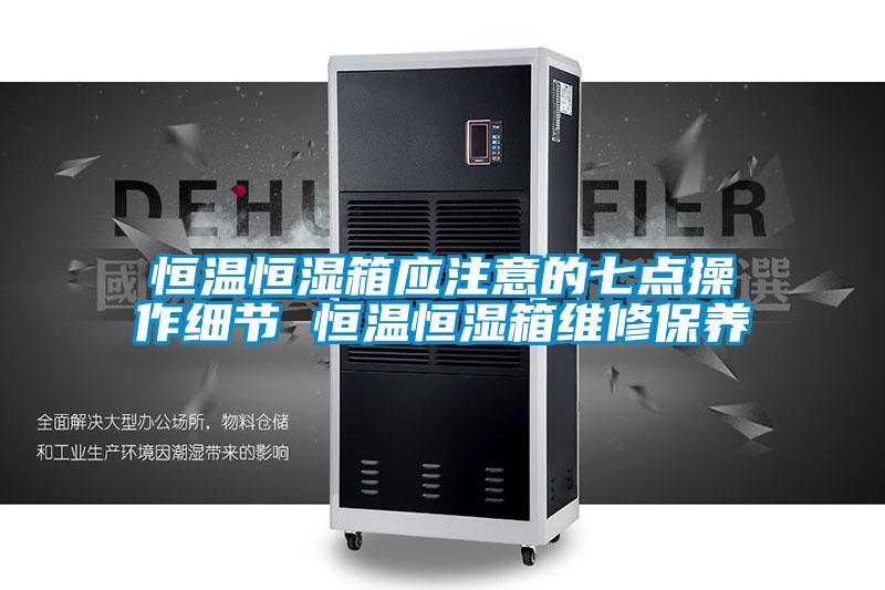 恒溫恒濕箱應注意的七點操作細節 恒溫恒濕箱維修保養