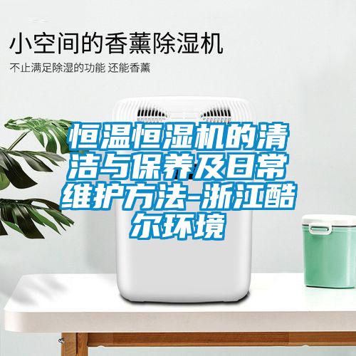 恒溫恒濕機的清潔與保養及日常維護方法-浙江酷爾環境