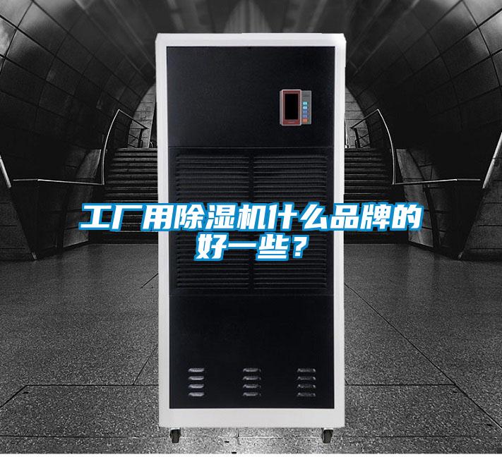 工廠用除濕機什么品牌的好一些？