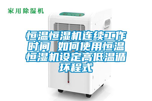 恒溫恒濕機連續工作時間 如何使用恒溫恒濕機設定高低溫循環程式