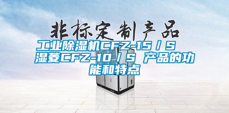工業除濕機CFZ-15／S  濕菱CFZ-10／S 產品的功能和特點