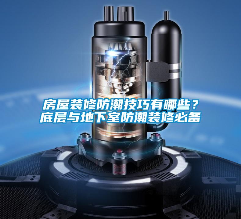 房屋裝修防潮技巧有哪些？底層與地下室防潮裝修必備