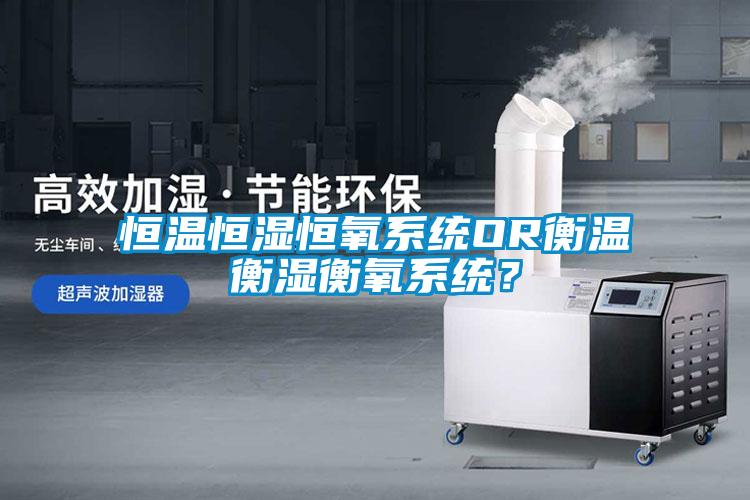 恒溫恒濕恒氧系統OR衡溫衡濕衡氧系統？