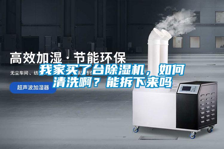 我家買了臺除濕機，如何清洗啊？能拆下來嗎