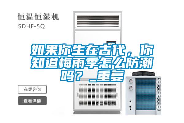 如果你生在古代，你知道梅雨季怎么防潮嗎？_重復