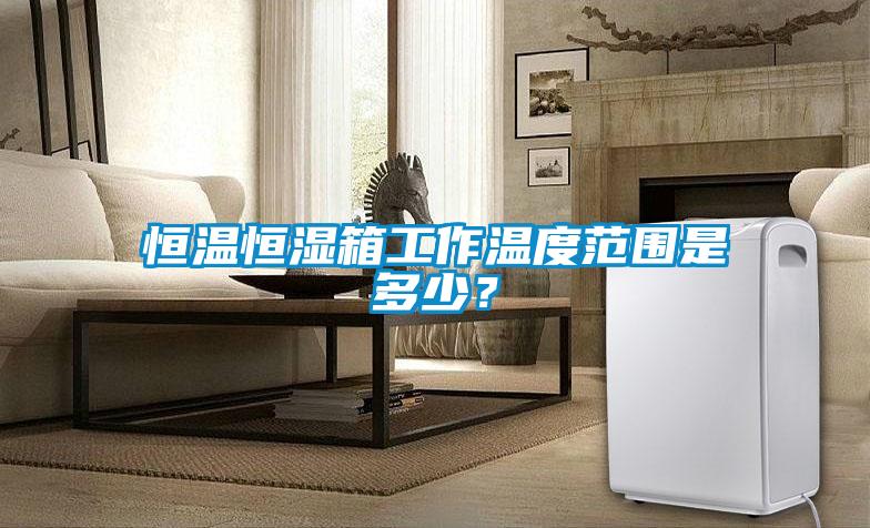 恒溫恒濕箱工作溫度范圍是多少？