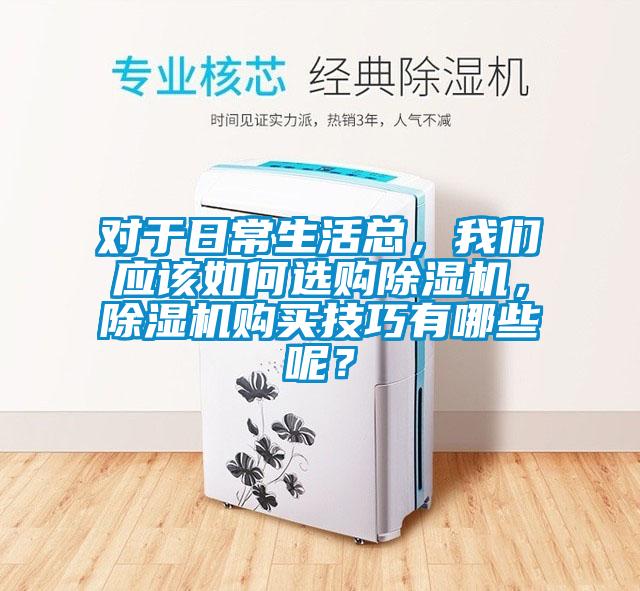 對于日常生活總，我們應該如何選購除濕機，除濕機購買技巧有哪些呢？
