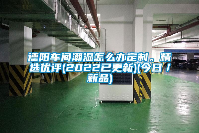 德陽車間潮濕怎么辦定制。精選優評(2022已更新)(今日／新品)