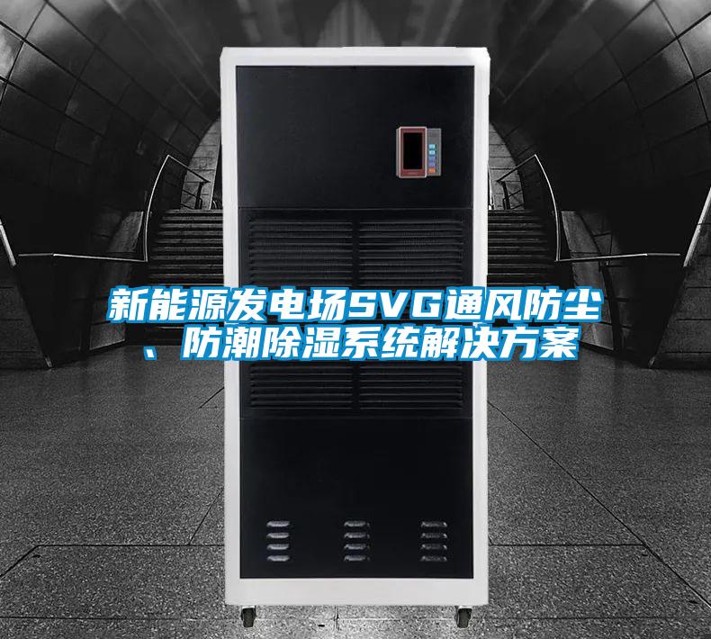 新能源發電場SVG通風防塵、防潮除濕系統解決方案