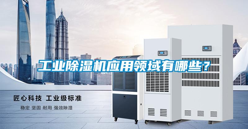 工業除濕機應用領域有哪些？