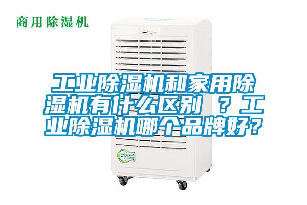 工業除濕機和家用除濕機有什么區別 ？工業除濕機哪個品牌好？