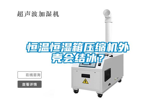 恒溫恒濕箱壓縮機外殼會結冰？