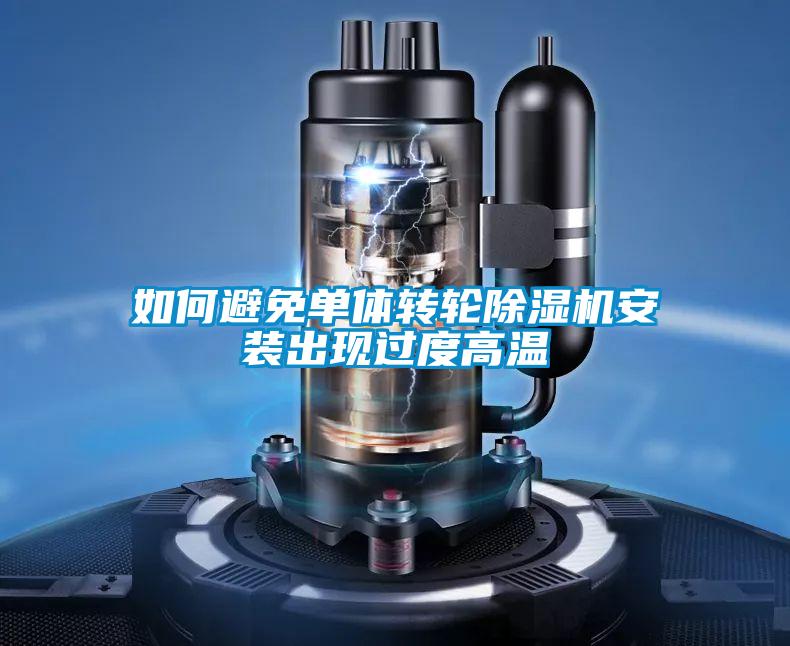 如何避免單體轉輪除濕機安裝出現過度高溫