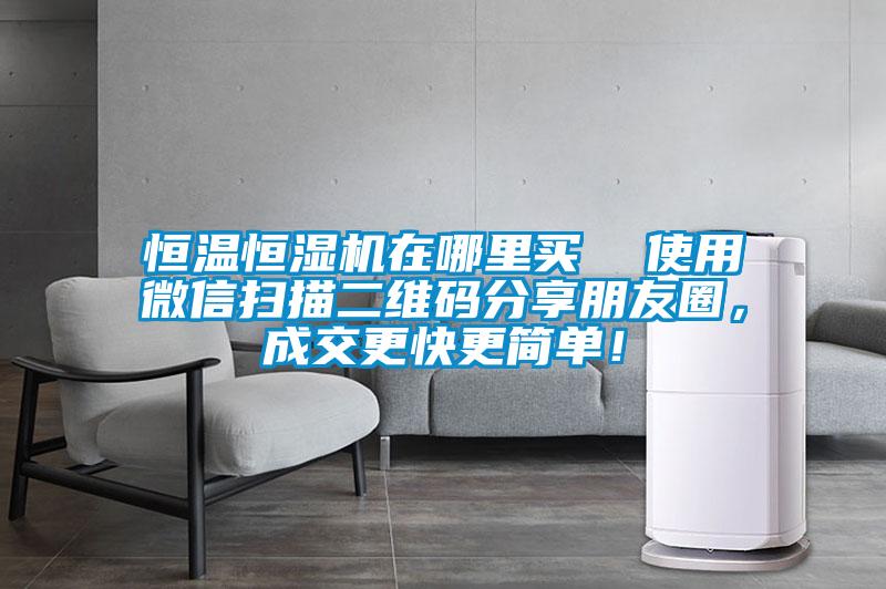 恒溫恒濕機在哪里買  使用微信掃描二維碼分享朋友圈，成交更快更簡單！