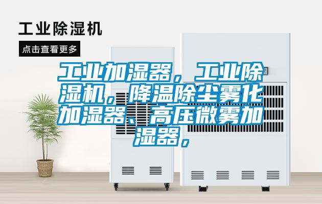 工業加濕器，工業除濕機，降溫除塵霧化加濕器、高壓微霧加濕器，