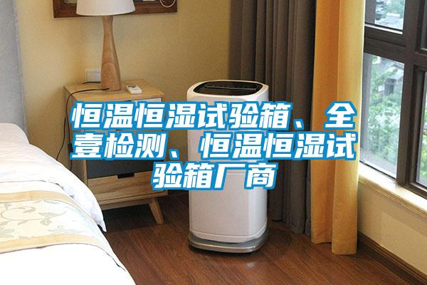 恒溫恒濕試驗箱、全壹檢測、恒溫恒濕試驗箱廠商
