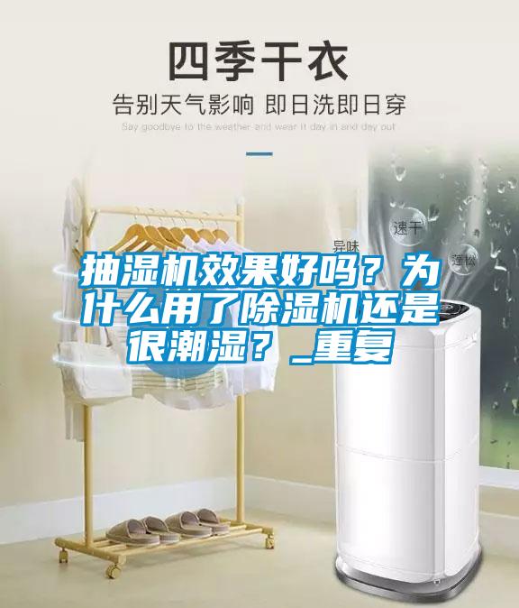 抽濕機效果好嗎？為什么用了除濕機還是很潮濕？_重復