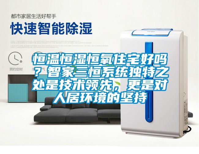 恒溫恒濕恒氧住宅好嗎？智家三恒系統獨特之處是技術領先，更是對人居環境的堅持